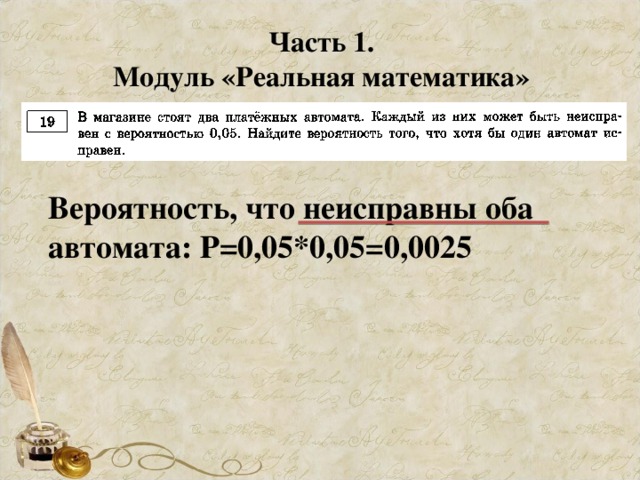 Часть 1. Модуль «Реальная математика» Вероятность, что неисправны оба автомата: Р=0,05*0,05=0,0025