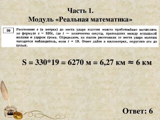 Часть 1. Модуль «Реальная математика» S = 330*19 = 6270 м = 6,27 км ≈ 6 км Ответ: 6