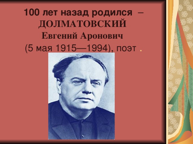      100 лет назад родился  – ДОЛМАТОВСКИЙ  Евгений Аронович  (5 мая 1915—1994), поэт .