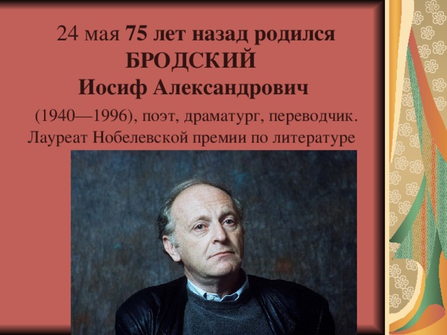 24 мая 75 лет назад родился БРОДСКИЙ  Иосиф Александрович   (1940—1996), поэт, драматург, переводчик. Лауреат Нобелевской премии по литературе