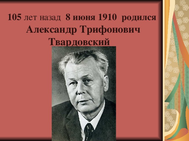 105 лет назад   8 июня 1910 родился  Александр Трифонович Твардовский  