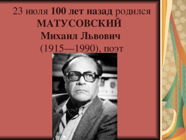 23 июля 100 лет назад  родился МАТУСОВСКИЙ  Михаил Львович   (1915—1990), поэт