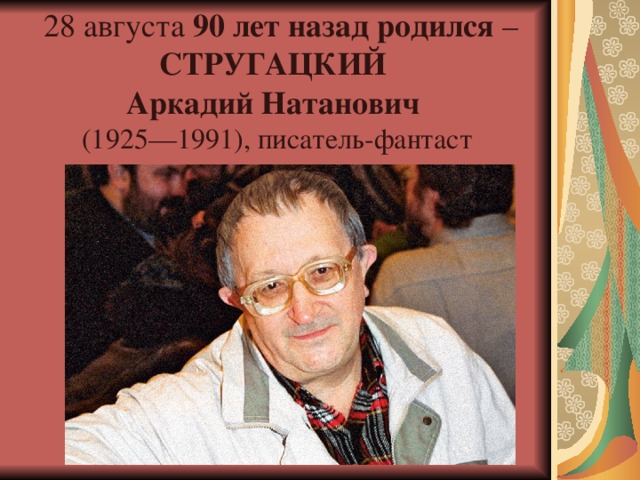 28 августа 90 лет назад родился  – СТРУГАЦКИЙ  Аркадий Натанович  (1925—1991), писатель-фантаст