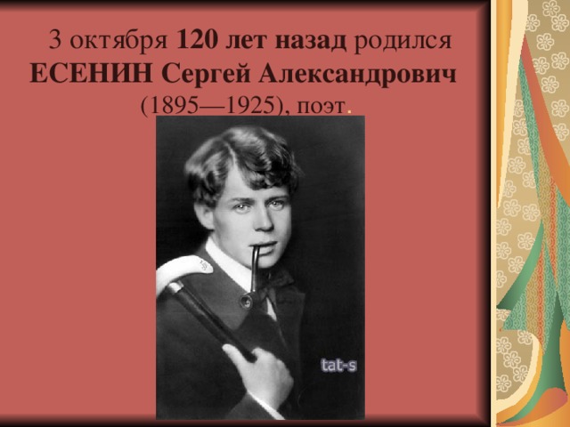 3 октября 120 лет назад  родился ЕСЕНИН Сергей Александрович  (1895—1925), поэт .