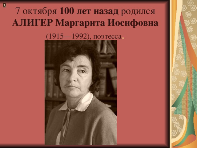 7 октября 100 лет назад  родился АЛИГЕР Маргарита Иосифовна (1915—1992), поэтесса .