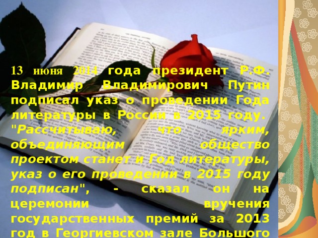 13 июня 2014 года президент Р.Ф. Владимир Владимирович Путин подписал указ о проведении Года литературы в России в 2015 году.   