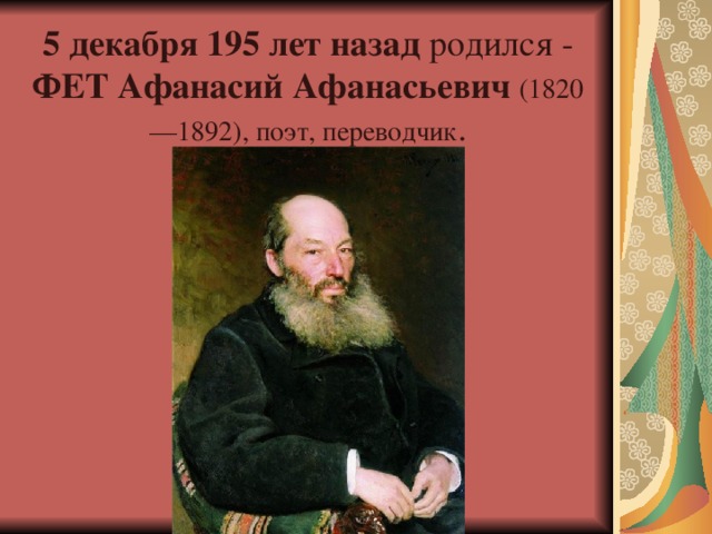 5 декабря 195 лет назад  родился - ФЕТ Афанасий Афанасьевич (1820—1892), поэт, переводчик .