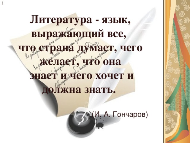 ) Литература - язык, выражающий все, что страна думает, чего желает, что она  знает и чего хочет и должна знать.  (И. А. Гончаров)    Литература - язык, выражающий все, что страна думает, чего желает, что она  знает и чего хочет и должна знать. (И. А. Гончаров)