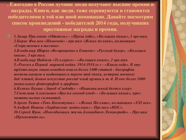 .  Ежегодно в России лучшие люди получают высшие премии и награды. Книги, как люди, тоже соревнуются и становятся победителями в той или иной номинации. Давайте посмотрим список произведений - победителей 2014 года, получивших престижные награды и премии.