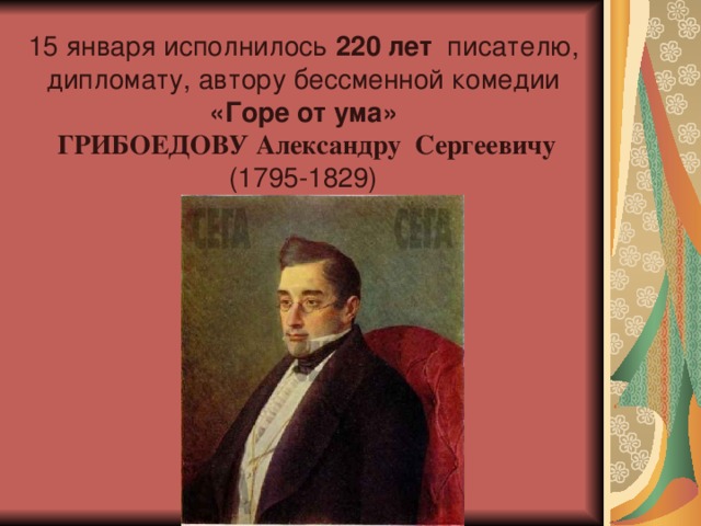 15 января исполнилось 220 лет писателю, дипломату, автору бессменной комедии «Горе от ума»  ГРИБОЕДОВУ Александру Сергеевичу (1795-1829)