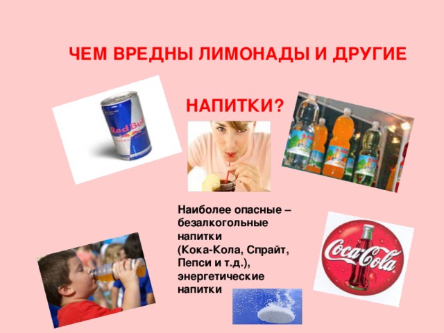ЧЕМ ВРЕДНЫ ЛИМОНАДЫ И ДРУГИЕ  НАПИТКИ? Наиболее опасные – безалкогольные напитки (Кока-Кола, Спрайт, Пепси и т.д.), энергетические напитки