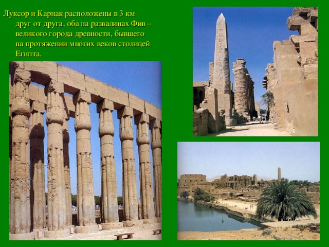 Луксор и Карнак расположены в 3 км друг от друга, оба на развалинах Фив – великого города древности, бывшего на протяжении многих веков столицей Египта.