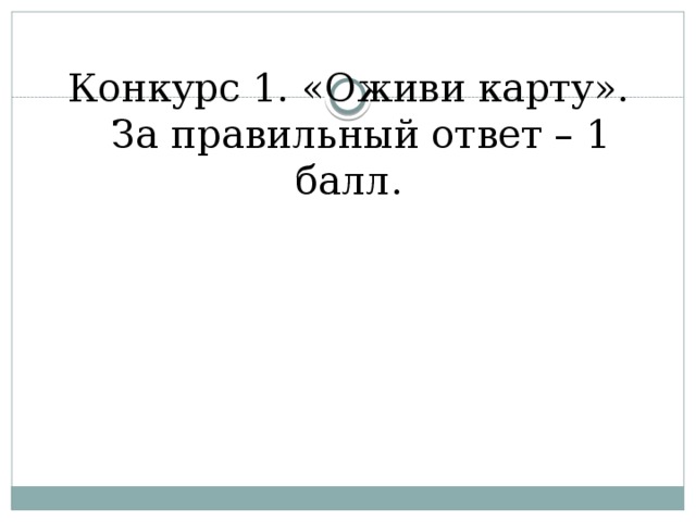 Конкурс 1. «Оживи карту».  За правильный ответ – 1 балл.