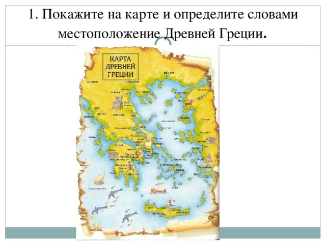 1. Покажите на карте и определите словами местоположение Древней Греции .