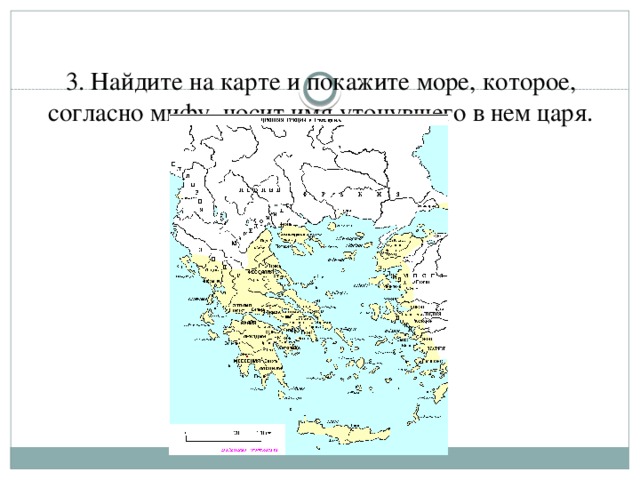 3. Найдите на карте и покажите море, которое, согласно мифу, носит имя утонувшего в нем царя.