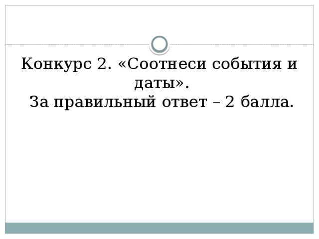 Конкурс 2. «Соотнеси события и даты».  За правильный ответ – 2 балла.