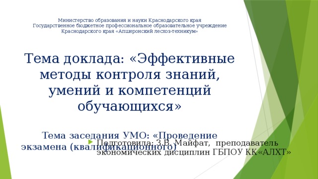 Министерство образования и науки Краснодарского края  Государственное бюджетное профессиональное образовательное учреждение Краснодарского края «Апшеронский лесхоз-техникум»   Тема доклада: «Эффективные методы контроля знаний, умений и компетенций обучающихся»   Тема заседания УМО: «Проведение экзамена (квалификационного) »