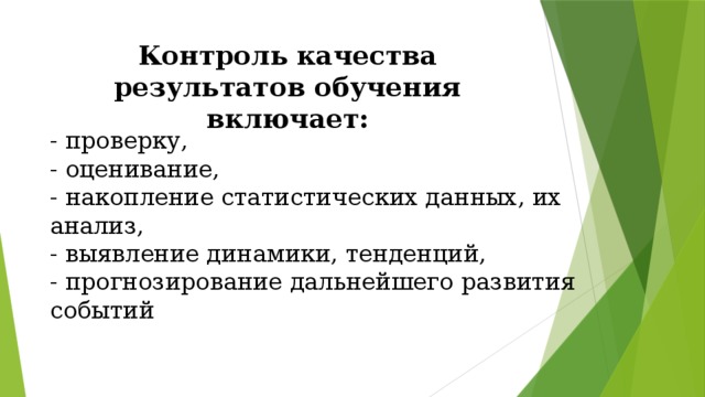 Контроль качества результатов обучения включает: - проверку, - оценивание, - накопление статистических данных, их анализ, - выявление динамики, тенденций, - прогнозирование дальнейшего развития событий