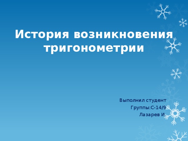 История возникновения тригонометрии Выполнил студент Группы:С-14/9 Лазарев И.