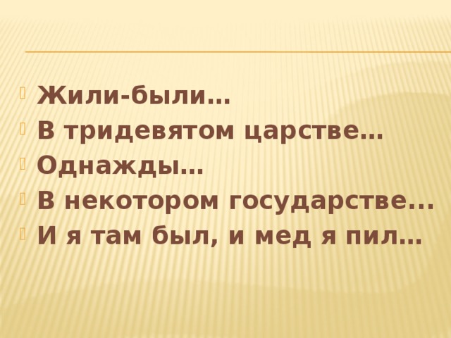 Жили-были… В тридевятом царстве… Однажды… В некотором государстве... И я там был, и мед я пил…