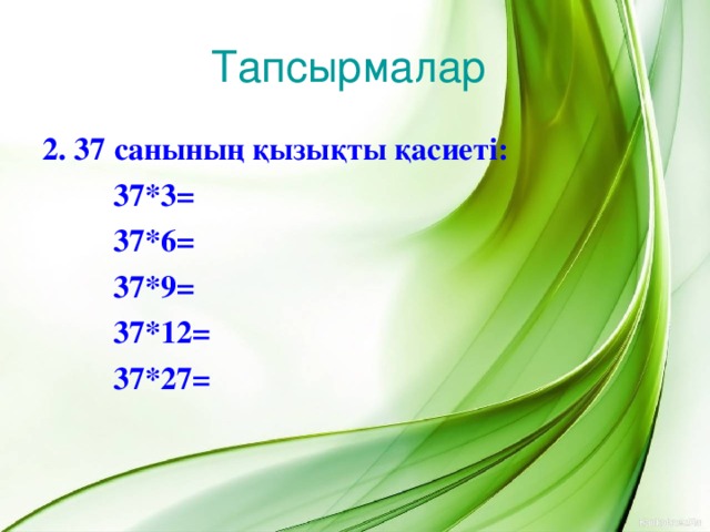 Тапсырмалар 2. 37 санының қызықты қасиеті:   37*3 =   37*6=   37*9=   37*12=   37*27=