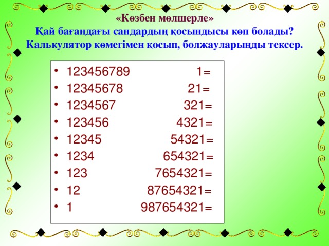 «Көзбен мөлшерле»  Қай бағандағы сандардың қосындысы көп болады? Калькулятор көмегімен қосып, болжауларыңды тексер.