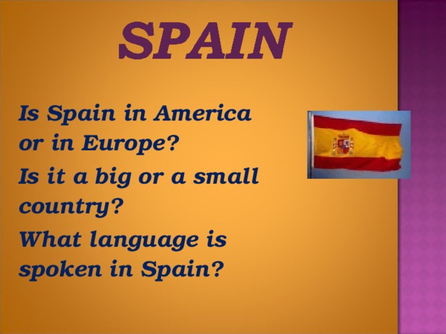 Is Spain in America or in Europe?  Is it a big or a small country?  What language is spoken in Spain?