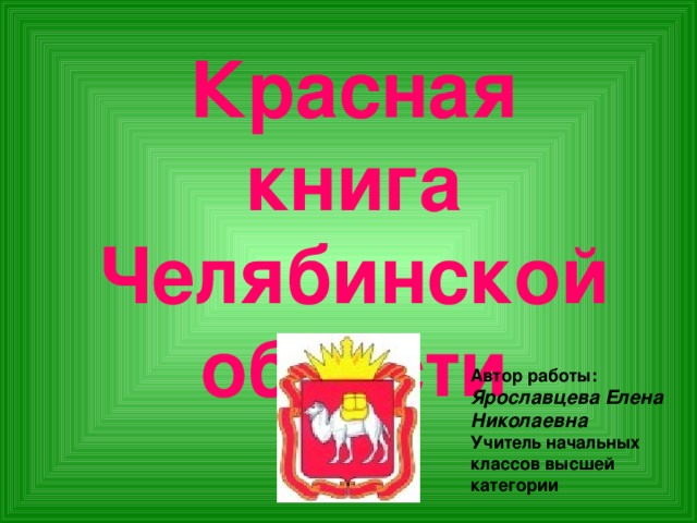 Красная книга Челябинской области Автор работы: Ярославцева Елена Николаевна Учитель начальных классов высшей категории