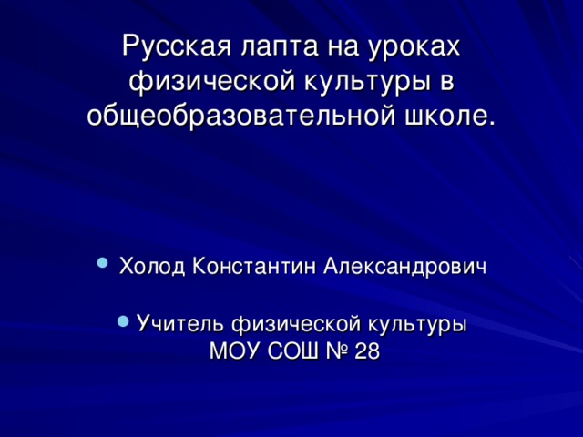 Русская лапта на уроках физической культуры в общеобразовательной школе.    Холод Константин Александрович  Учитель физической культуры  МОУ СОШ № 28