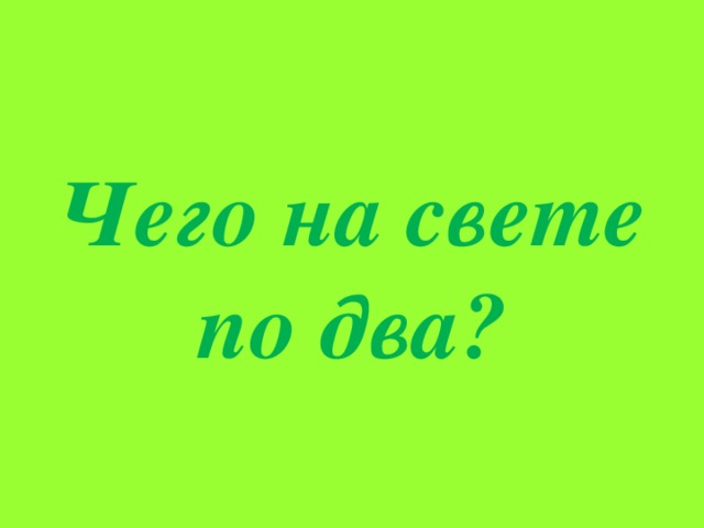 Чего на свете по два?