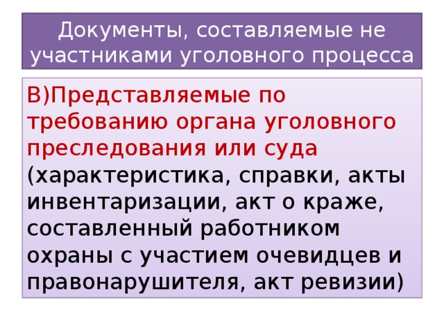 Документы, составляемые не участниками уголовного процесса В)Представляемые по требованию органа уголовного преследования или суда (характеристика, справки, акты инвентаризации, акт о краже, составленный работником охраны с участием очевидцев и правонарушителя, акт ревизии)