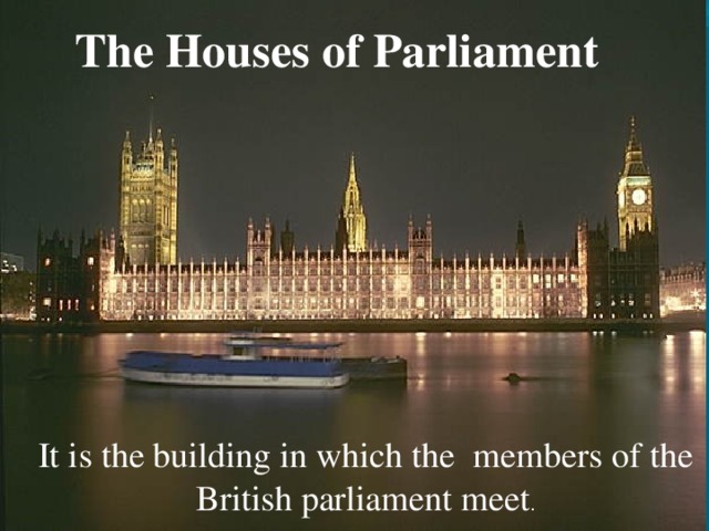 The Houses of Parliament It is the building in which the members of the British parliament meet .