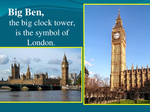 Big Ben, the big clock tower, is the symbol of London.