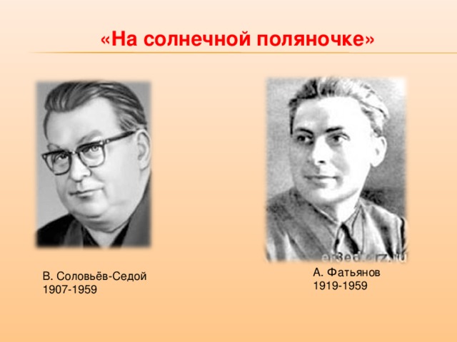 «На солнечной поляночке» А. Фатьянов 1919-1959 В. Соловьёв-Седой 1907-1959