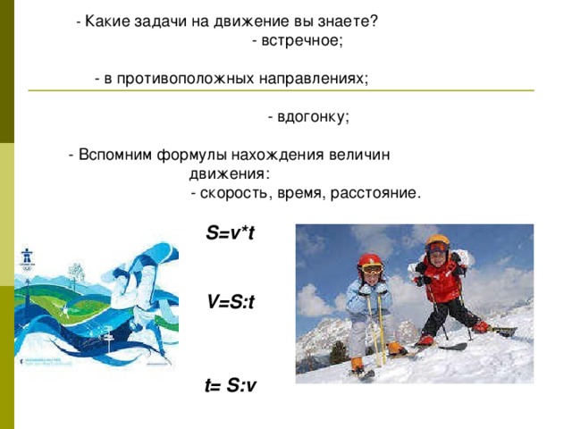 - Какие задачи на движение вы знаете?  - встречное;  - в противоположных направлениях;  - вдогонку; - Вспомним формулы нахождения величин движения:  - скорость, время, расстояние. S=v*t   V=S:t  t= S:v