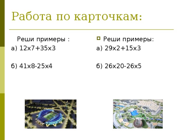 Работа по карточкам:  Реши примеры : а) 12х7+35х3 б) 41х8-25х4 Реши примеры: а) 29х2+15х3 б) 26х20-26х5