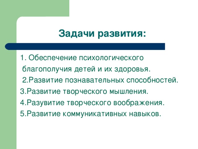 Задачи развития: 1. Обеспечение психологического  благополучия детей и их здоровья.  2.Развитие познавательных способностей. 3.Развитие творческого мышления. 4.Разувитие творческого воображения. 5.Развитие коммуникативных навыков.