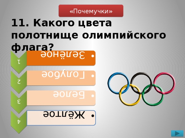 1  Зелёное  Зелёное 2  Голубое  Голубое 3  Белое  Белое 4  Жёлтое  Жёлтое «Почемучки» 11. Какого цвета полотнище олимпийского флага?