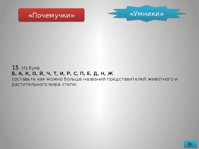 «Умники» «Почемучки» 15 . Из букв  Б, А, К, О, Й, Ч, Т, И, Р, С, П, Е, Д, Н, Ж  составьте как можно больше названий представителей животного и растительного мира степи.