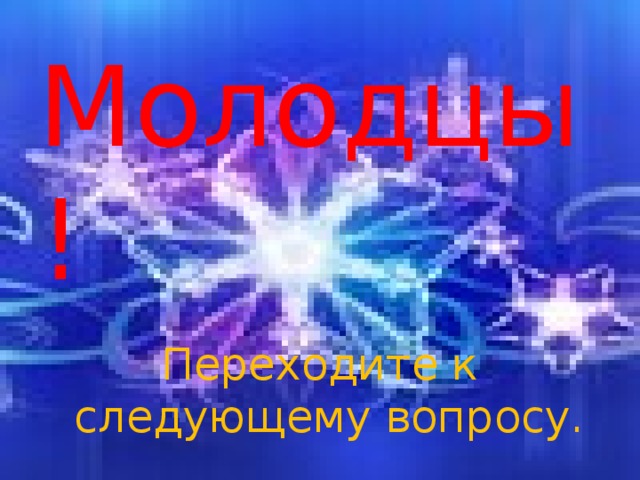 Молодцы!   Переходите к следующему вопросу.