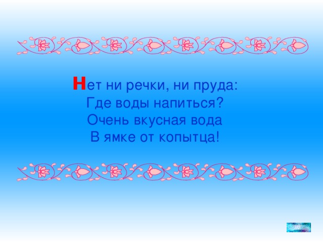 Н ет ни речки, ни пруда: Где воды напиться? Очень вкусная вода В ямке от копытца!