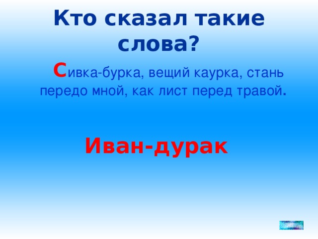 Кто сказал такие слова?  С ивка-бурка, вещий каурка, стань передо мной, как лист перед травой .  Иван-дурак