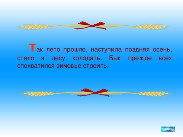 Т ак лето прошло, наступила поздняя осень, стало в лесу холодать. Бык прежде всех спохватился зимовье строить.