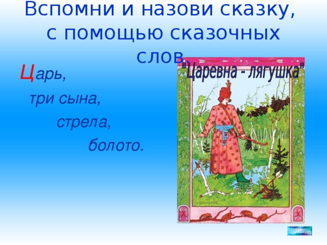 Вспомни и назови сказку,  с помощью сказочных слов. Ц арь,  три сына,  стрела,  болото.