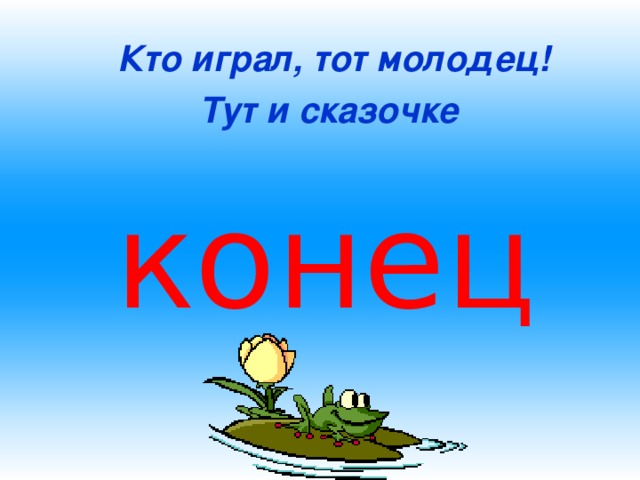 Кто играл, тот молодец! Тут и сказочке конец