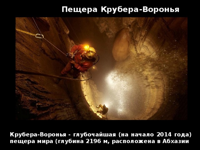 Пещера Крубера-Воронья Крубера-Воронья - глубочайшая (на начало 2014 года) пещера мира (глубина 2196 м, расположена в Абхазии