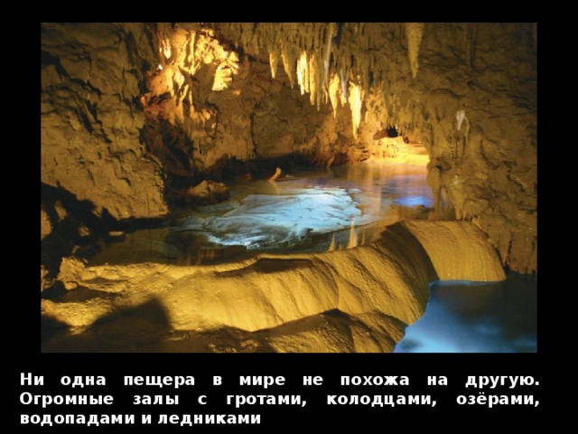 Ни одна пещера в мире не похожа на другую. Огромные залы с гротами, колодцами, озёрами, водопадами и ледниками