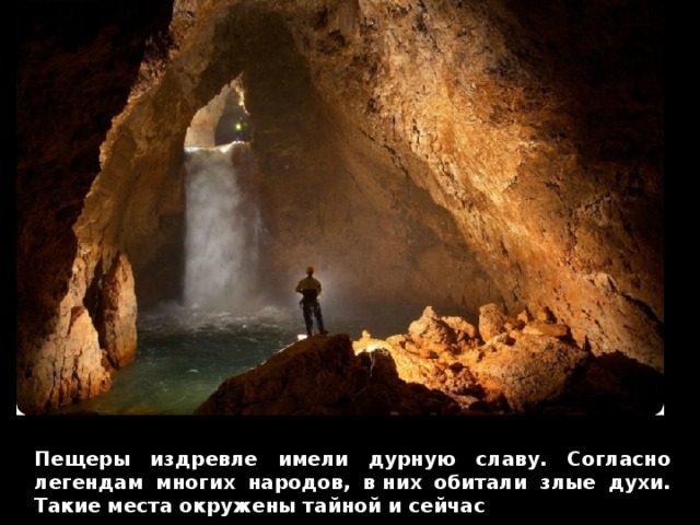 Пещеры издревле имели дурную славу. Согласно легендам многих народов, в них обитали злые духи. Такие места окружены тайной и сейчас