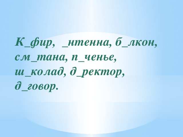 К_фир, _нтенна, б_лкон, см_тана, п_ченье, ш_колад, д_ректор, д_говор.