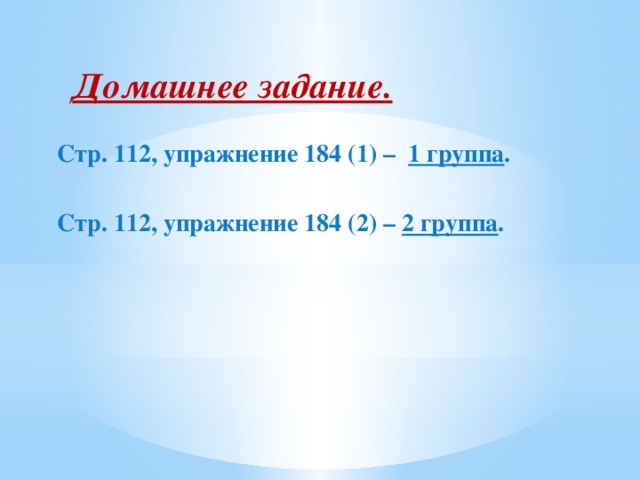 Домашнее задание.   Стр. 112, упражнение 184 (1) – 1 группа .   Стр. 112, упражнение 184 (2) – 2 группа .